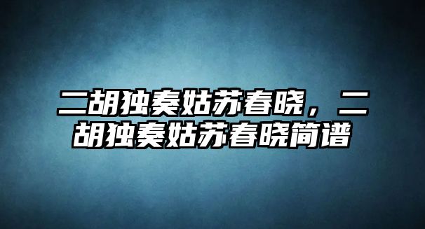 二胡獨奏姑蘇春曉，二胡獨奏姑蘇春曉簡譜