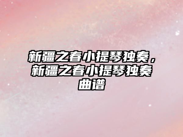 新疆之春小提琴獨奏，新疆之春小提琴獨奏曲譜