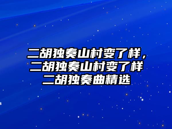 二胡獨(dú)奏山村變了樣，二胡獨(dú)奏山村變了樣二胡獨(dú)奏曲精選