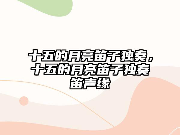 十五的月亮笛子獨奏，十五的月亮笛子獨奏笛聲緣