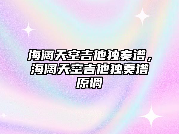 海闊天空吉他獨奏譜，海闊天空吉他獨奏譜原調