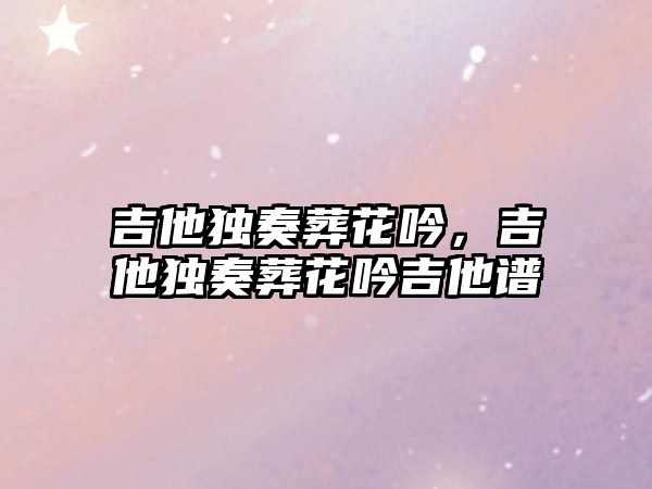 吉他獨奏葬花吟，吉他獨奏葬花吟吉他譜