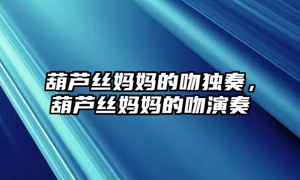 葫蘆絲媽媽的吻獨奏，葫蘆絲媽媽的吻演奏