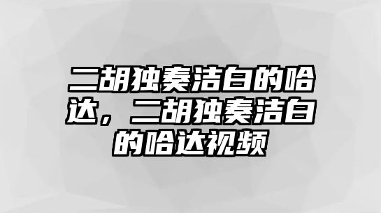 二胡獨奏潔白的哈達，二胡獨奏潔白的哈達視頻