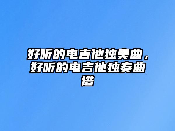 好聽的電吉他獨奏曲，好聽的電吉他獨奏曲譜