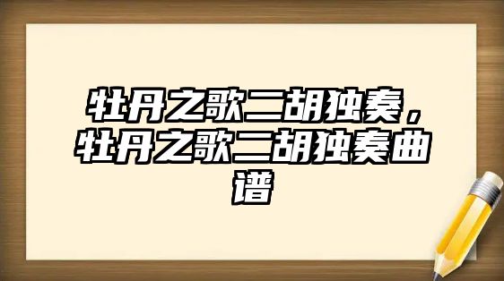 牡丹之歌二胡獨(dú)奏，牡丹之歌二胡獨(dú)奏曲譜