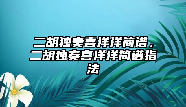 二胡獨奏喜洋洋簡譜，二胡獨奏喜洋洋簡譜指法