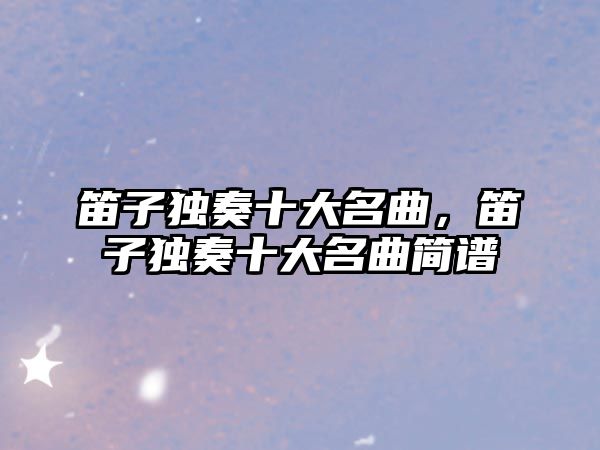 笛子獨奏十大名曲，笛子獨奏十大名曲簡譜