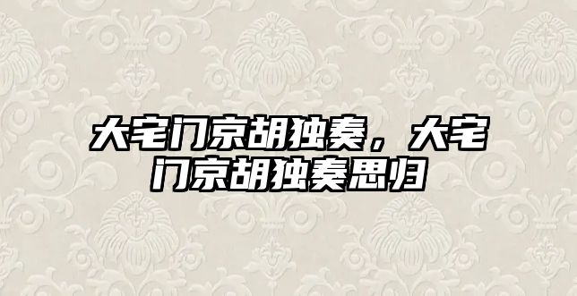 大宅門京胡獨奏，大宅門京胡獨奏思歸