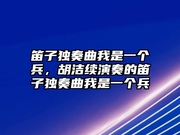 笛子獨奏曲我是一個兵，胡潔續演奏的笛子獨奏曲我是一個兵