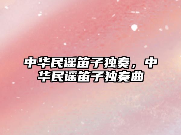 中華民謠笛子獨奏，中華民謠笛子獨奏曲