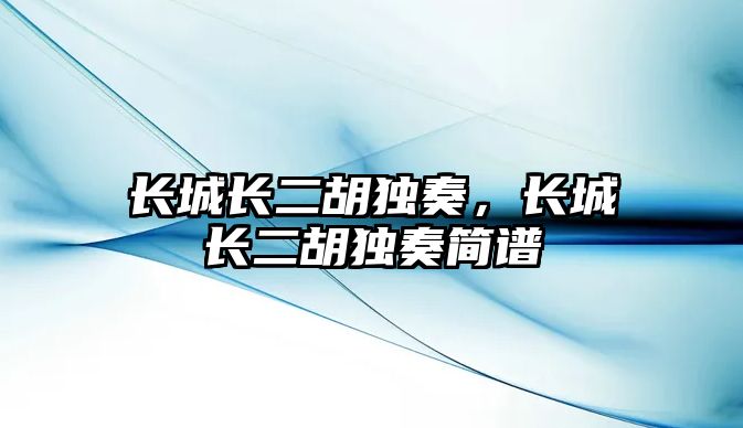 長城長二胡獨奏，長城長二胡獨奏簡譜