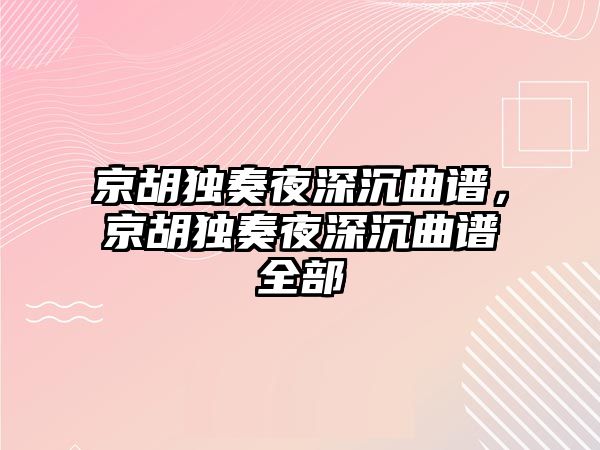 京胡獨奏夜深沉曲譜，京胡獨奏夜深沉曲譜全部