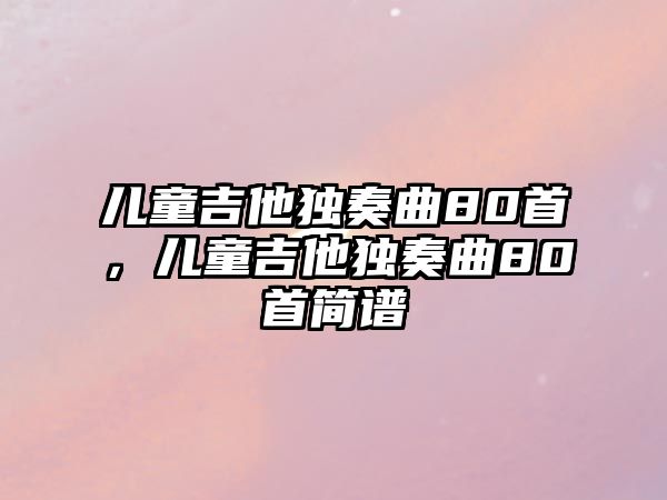 兒童吉他獨奏曲80首，兒童吉他獨奏曲80首簡譜