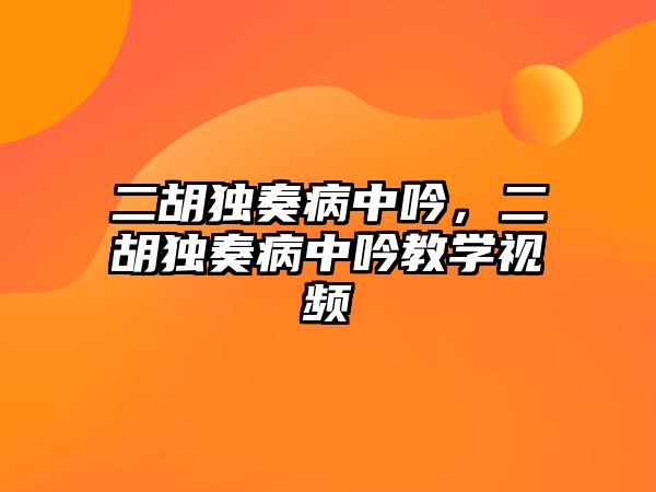 二胡獨奏病中吟，二胡獨奏病中吟教學(xué)視頻