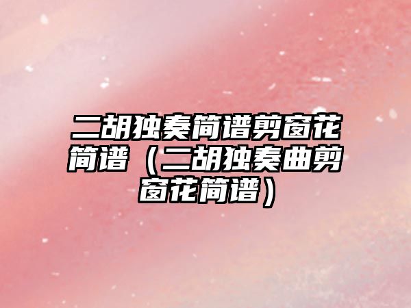 二胡獨奏簡譜剪窗花簡譜（二胡獨奏曲剪窗花簡譜）