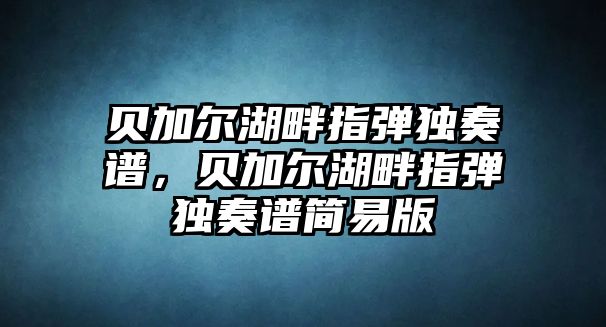 貝加爾湖畔指彈獨奏譜，貝加爾湖畔指彈獨奏譜簡易版