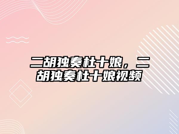 二胡獨奏杜十娘，二胡獨奏杜十娘視頻