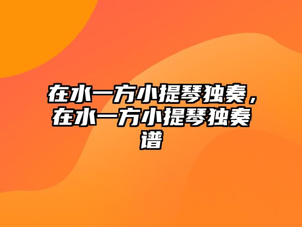 在水一方小提琴獨奏，在水一方小提琴獨奏譜