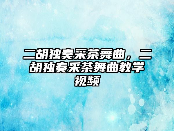 二胡獨奏采茶舞曲，二胡獨奏采茶舞曲教學視頻