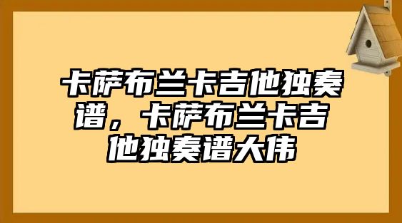 卡薩布蘭卡吉他獨奏譜，卡薩布蘭卡吉他獨奏譜大偉