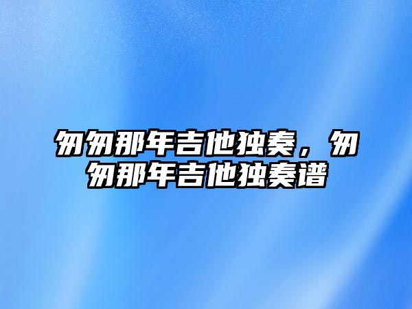 匆匆那年吉他獨奏，匆匆那年吉他獨奏譜