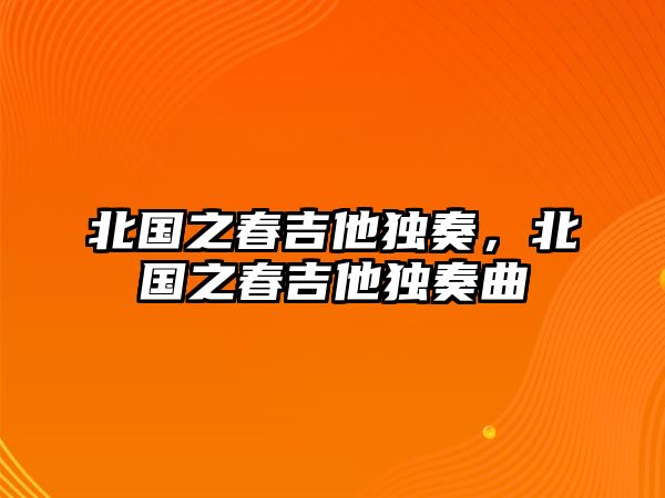 北國之春吉他獨奏，北國之春吉他獨奏曲