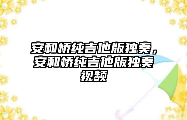 安和橋純吉他版獨(dú)奏，安和橋純吉他版獨(dú)奏視頻