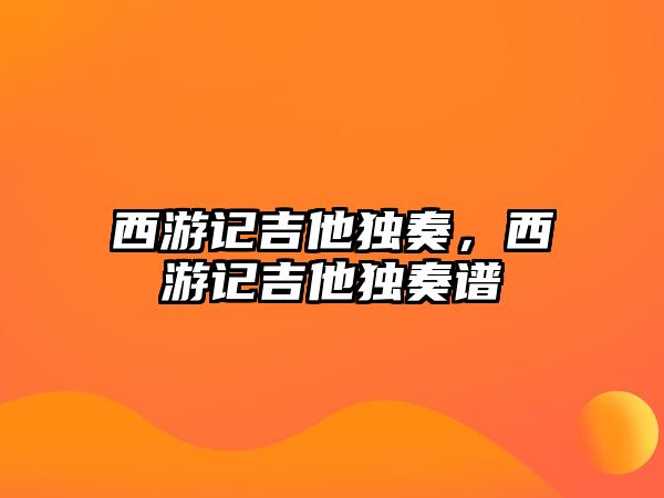 西游記吉他獨奏，西游記吉他獨奏譜