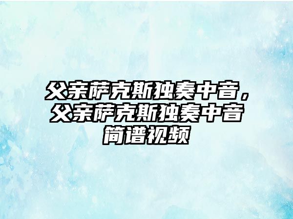 父親薩克斯獨奏中音，父親薩克斯獨奏中音簡譜視頻