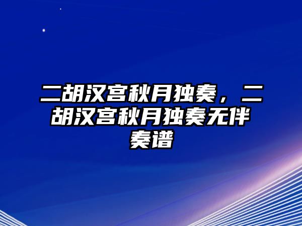 二胡漢宮秋月獨奏，二胡漢宮秋月獨奏無伴奏譜