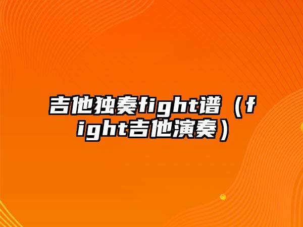 吉他獨奏fight譜（fight吉他演奏）