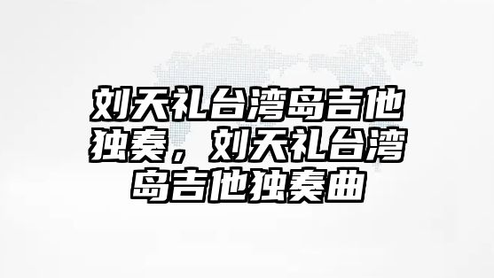 劉天禮臺灣島吉他獨奏，劉天禮臺灣島吉他獨奏曲