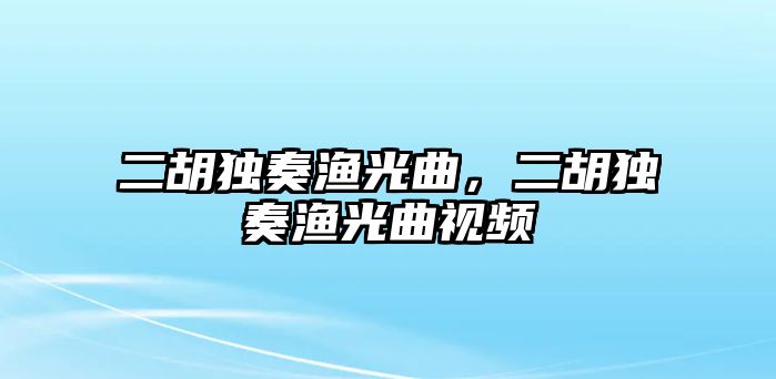 二胡獨奏漁光曲，二胡獨奏漁光曲視頻