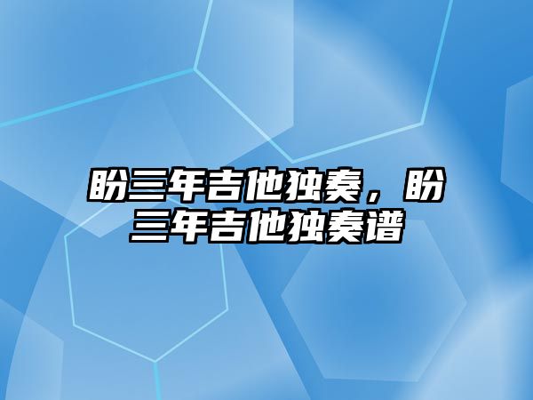 盼三年吉他獨奏，盼三年吉他獨奏譜