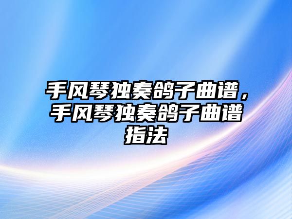 手風(fēng)琴獨(dú)奏鴿子曲譜，手風(fēng)琴獨(dú)奏鴿子曲譜指法