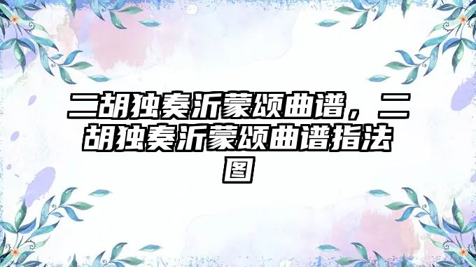 二胡獨奏沂蒙頌曲譜，二胡獨奏沂蒙頌曲譜指法圖