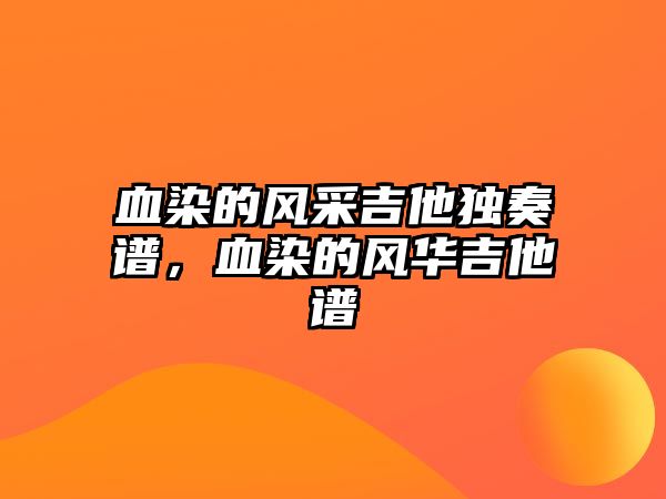 血染的風采吉他獨奏譜，血染的風華吉他譜