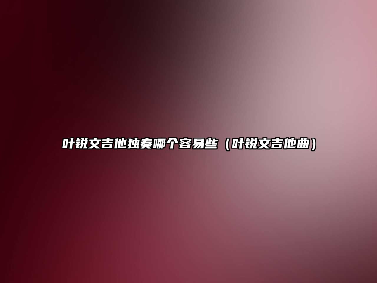 葉銳文吉他獨奏哪個容易些（葉銳文吉他曲）