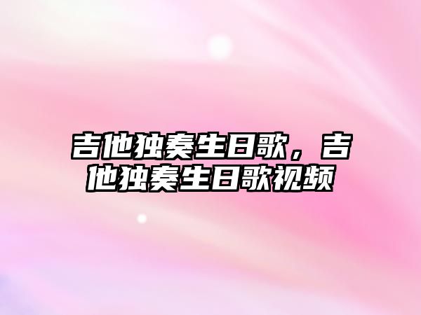 吉他獨奏生日歌，吉他獨奏生日歌視頻