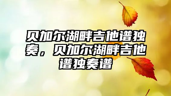 貝加爾湖畔吉他譜獨奏，貝加爾湖畔吉他譜獨奏譜