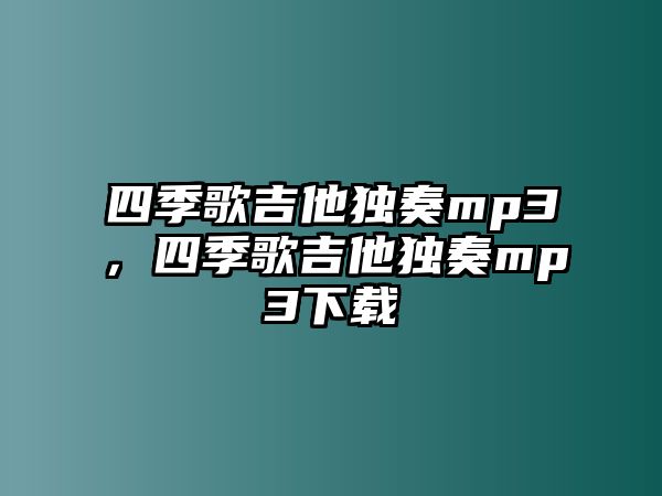 四季歌吉他獨奏mp3，四季歌吉他獨奏mp3下載