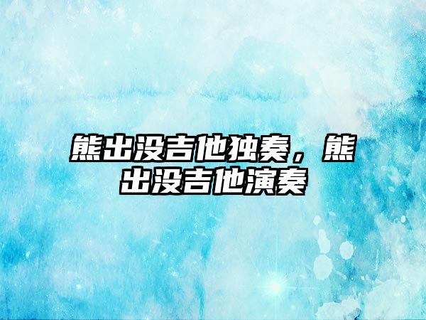 熊出沒吉他獨奏，熊出沒吉他演奏