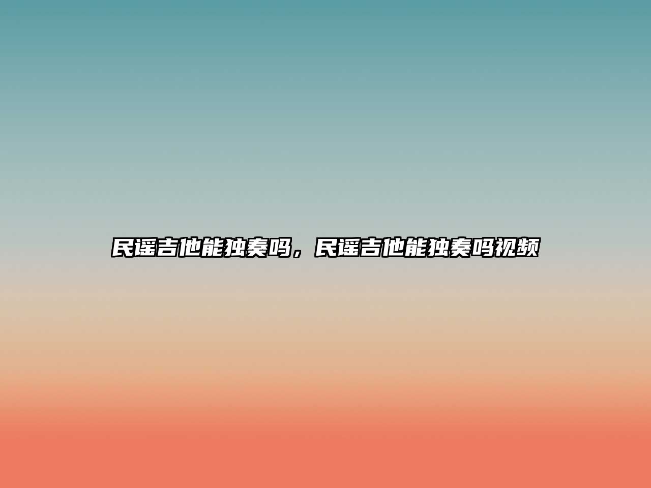 民謠吉他能獨奏嗎，民謠吉他能獨奏嗎視頻