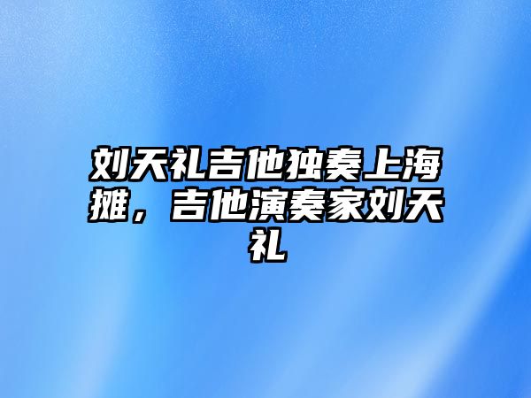 劉天禮吉他獨(dú)奏上海攤，吉他演奏家劉天禮