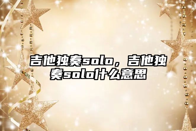 吉他獨奏solo，吉他獨奏solo什么意思