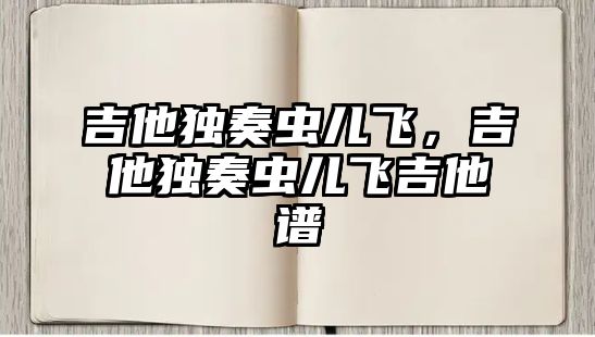 吉他獨奏蟲兒飛，吉他獨奏蟲兒飛吉他譜