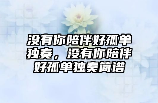 沒(méi)有你陪伴好孤單獨(dú)奏，沒(méi)有你陪伴好孤單獨(dú)奏簡(jiǎn)譜