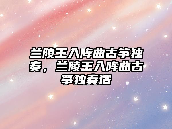 蘭陵王入陣曲古箏獨奏，蘭陵王入陣曲古箏獨奏譜