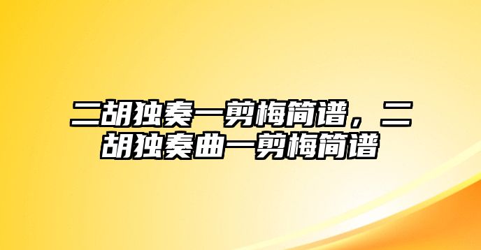 二胡獨奏一剪梅簡譜，二胡獨奏曲一剪梅簡譜